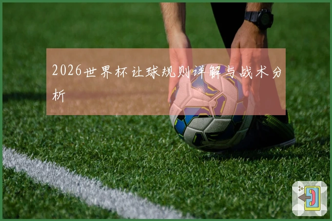 2026世界杯让球规则详解与战术分析