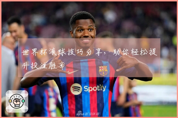 世界杯滚球技巧分享，助你轻松提升投注胜率