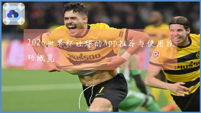 2026世界杯让球的App推荐与使用技巧概览