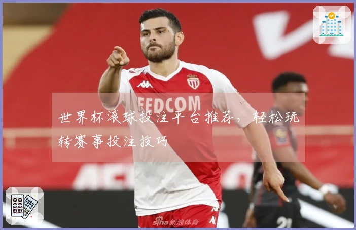 世界杯滚球投注平台推荐，轻松玩转赛事投注技巧