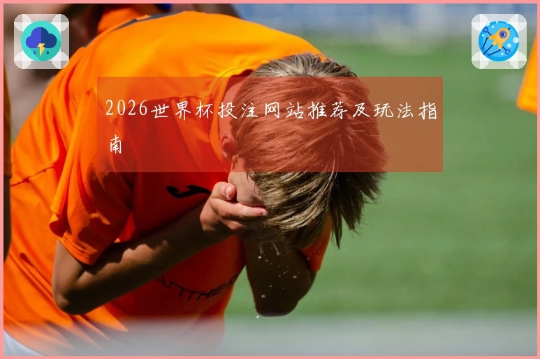 2026世界杯投注网站推荐及玩法指南