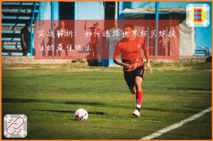 实战解析：如何选择世界杯买球投注的最佳玩法