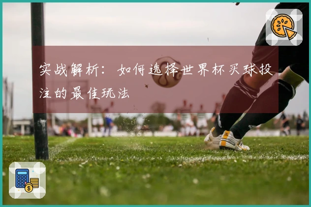 实战解析：如何选择世界杯买球投注的最佳玩法