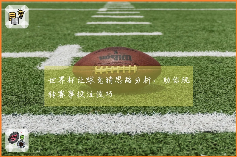 世界杯让球竞猜思路分析，助你玩转赛事投注技巧