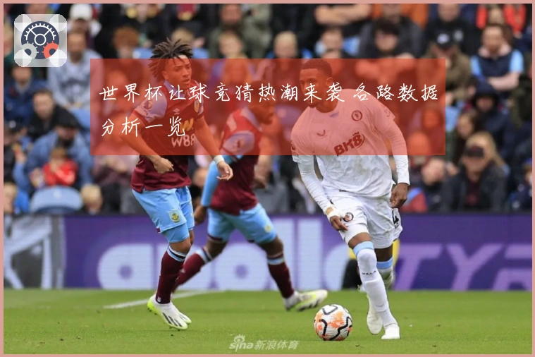 世界杯让球竞猜热潮来袭 各路数据分析一览