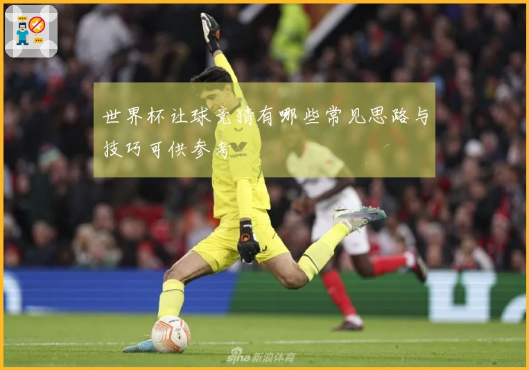 世界杯让球竞猜有哪些常见思路与技巧可供参考