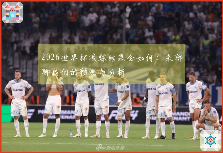 2026世界杯滚球结果会如何？来聊聊我们的预测与分析