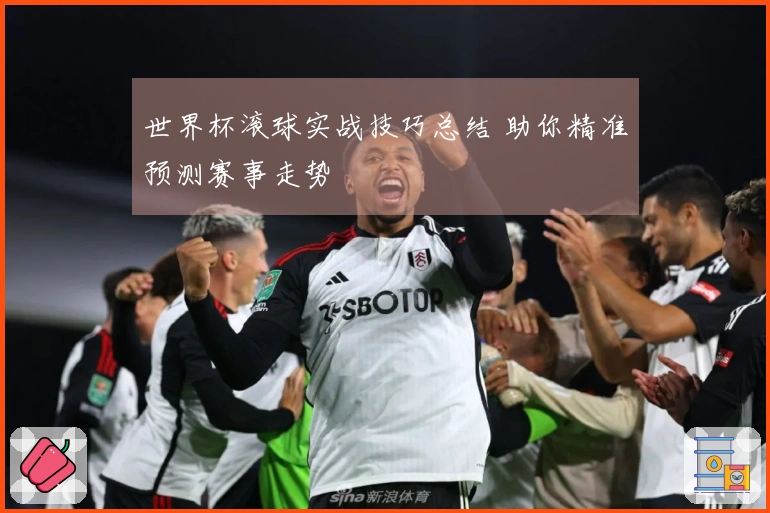 世界杯滚球实战技巧总结 助你精准预测赛事走势