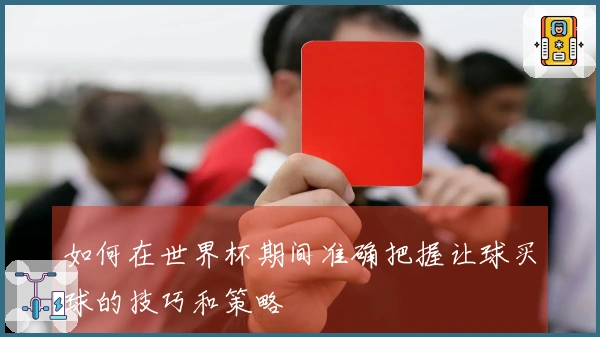 如何在世界杯期间准确把握让球买球的技巧和策略