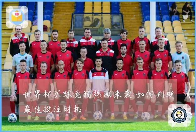 世界杯买球竞猜热潮来袭 如何判断最佳投注时机