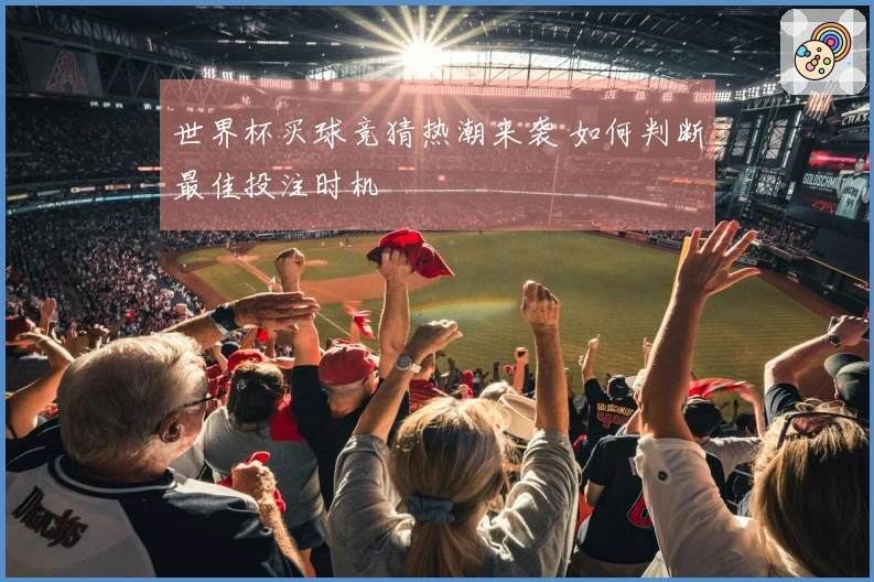 世界杯买球竞猜热潮来袭 如何判断最佳投注时机