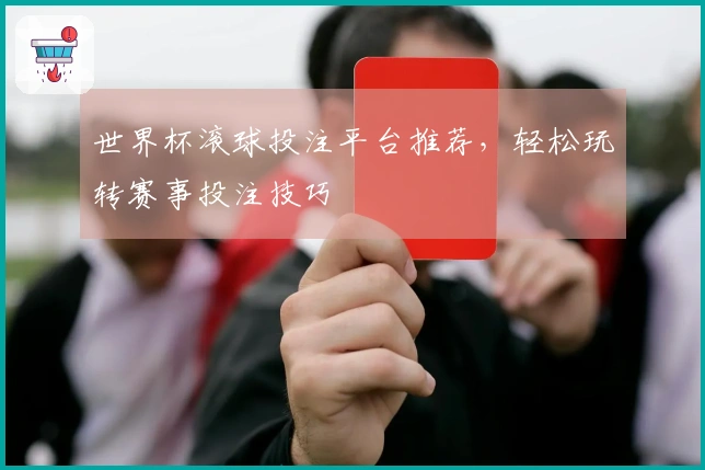 世界杯滚球投注平台推荐，轻松玩转赛事投注技巧