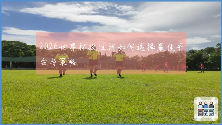 2026世界杯投注该如何选择最佳平台与策略