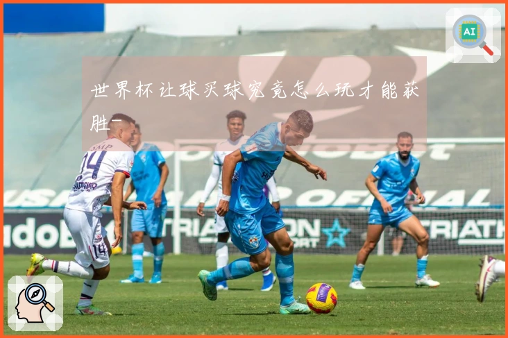 世界杯让球买球究竟怎么玩才能获胜-