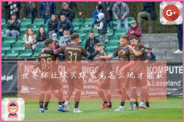 世界杯让球买球究竟怎么玩才能获胜-