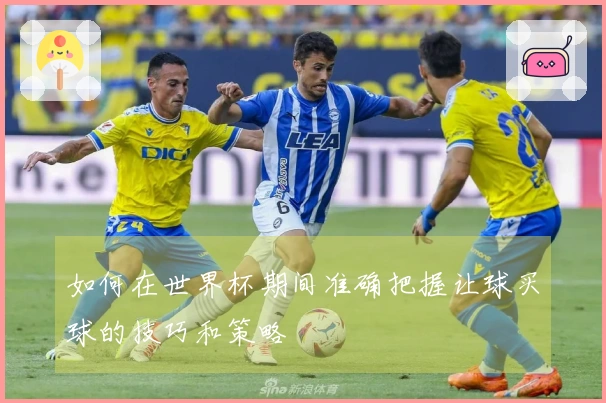 如何在世界杯期间准确把握让球买球的技巧和策略
